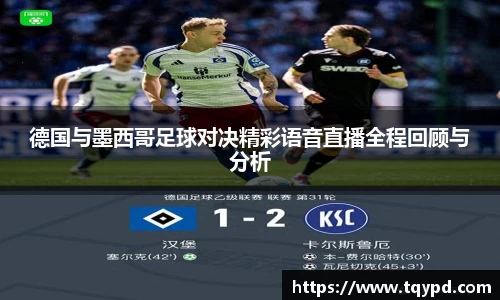 德国与墨西哥足球对决精彩语音直播全程回顾与分析