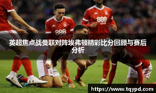 英超焦点战曼联对阵埃弗顿精彩比分回顾与赛后分析